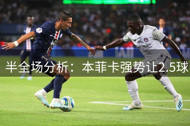 半全场分析：本菲卡强势让2.5球，哈茨客场防线恐难撑过半场