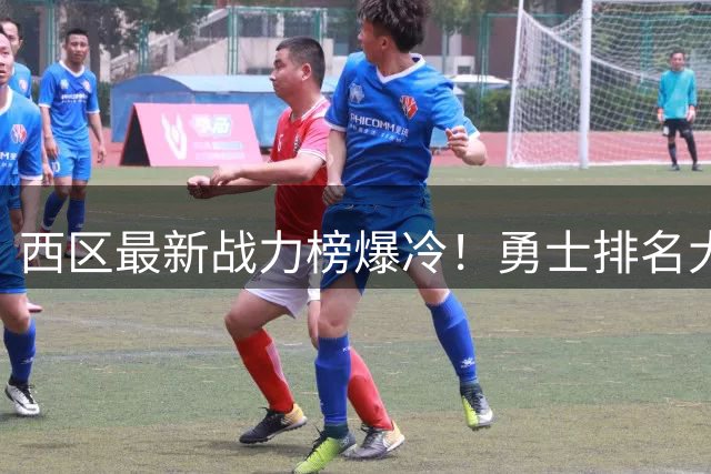 西区最新战力榜爆冷！勇士排名大跌引争议
